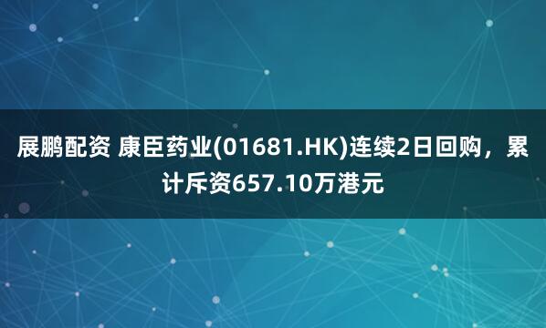 展鹏配资 康臣药业(01681.HK)连续2日回购，累计斥资657.10万港元