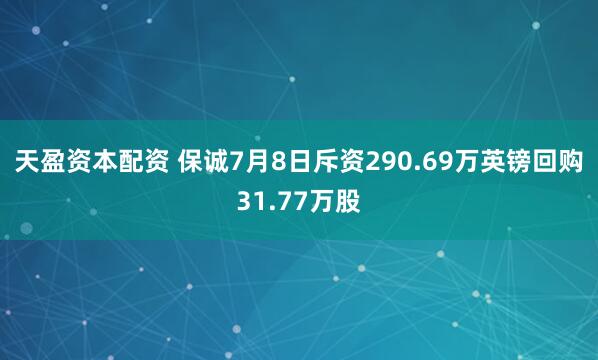 天盈资本配资 保诚7月8日斥资290.69万英镑回购31.77万股