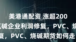 美港通配资 涨超200元/吨，氯碱企业利润修复，PVC、烧碱期货如何走？
