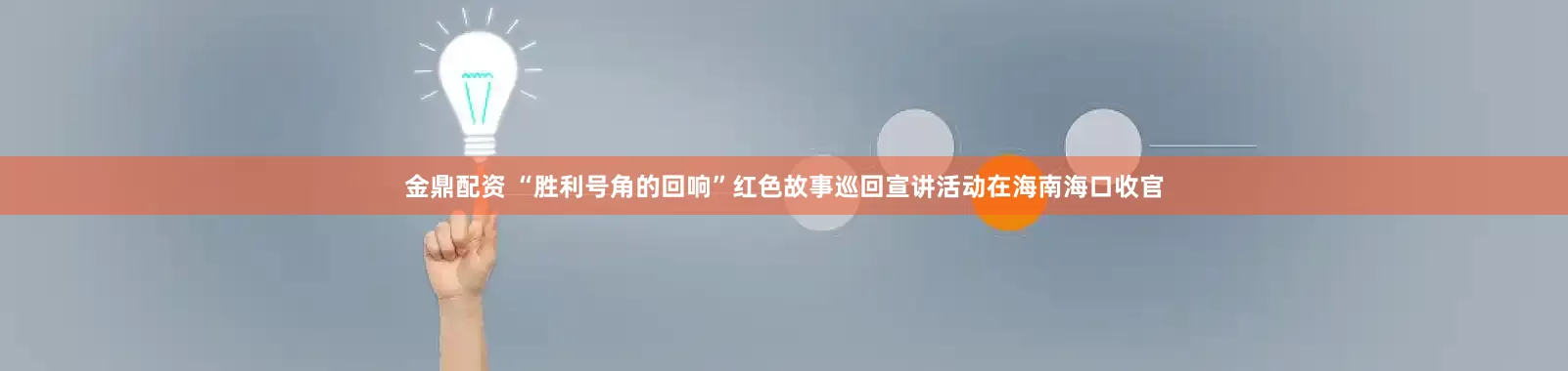 金鼎配资 “胜利号角的回响”红色故事巡回宣讲活动在海南海口收官