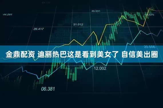 金鼎配资 迪丽热巴这是看到美女了 自信美出圈