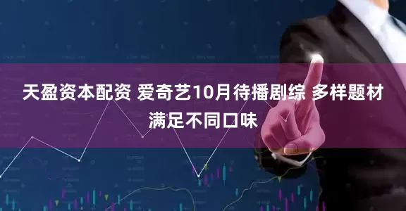 天盈资本配资 爱奇艺10月待播剧综 多样题材满足不同口味